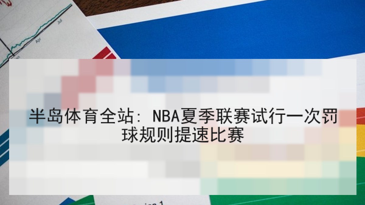 半岛体育全站: NBA夏季联赛试行一次罚球规则提速比赛 半岛体育全站: NBA夏季联赛试行一次罚球规则提速比赛