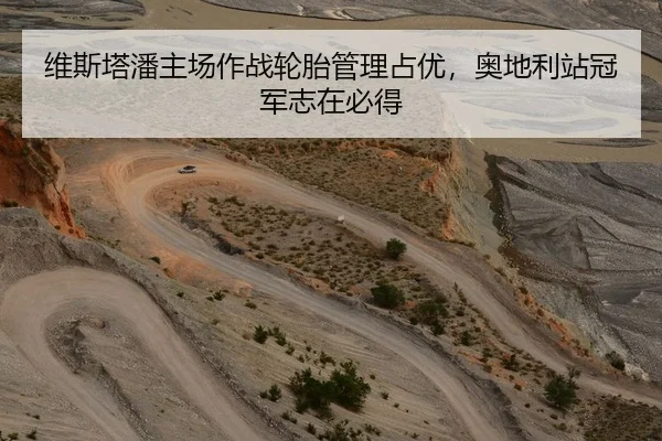 维斯塔潘主场作战轮胎管理占优，奥地利站冠军志在必得