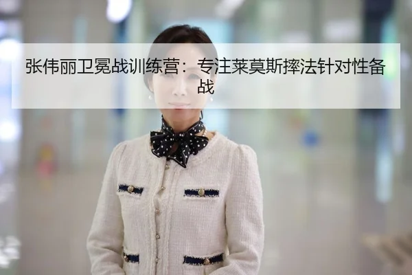 张伟丽卫冕战训练营：专注莱莫斯摔法针对性备战