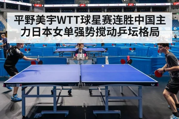 平野美宇WTT球星赛连胜中国主力日本女单强势搅动乒坛格局