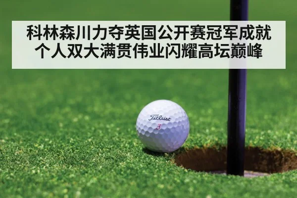 科林森川力夺英国公开赛冠军成就个人双大满贯伟业闪耀高坛巅峰