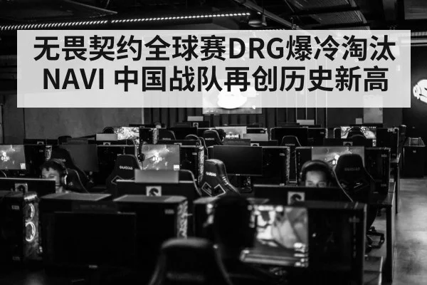无畏契约全球赛DRG爆冷淘汰NAVI 中国战队再创历史新高