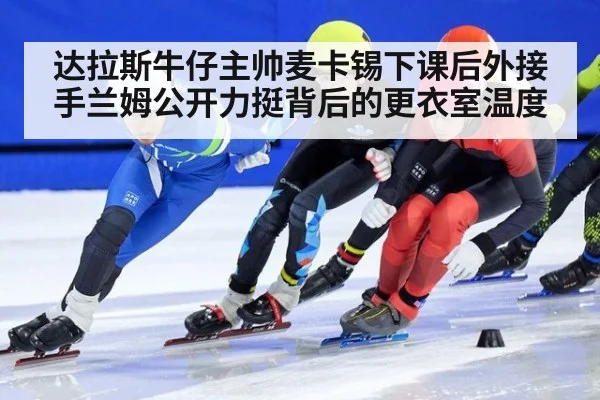 达拉斯牛仔主帅麦卡锡下课后外接手兰姆公开力挺背后的更衣室温度