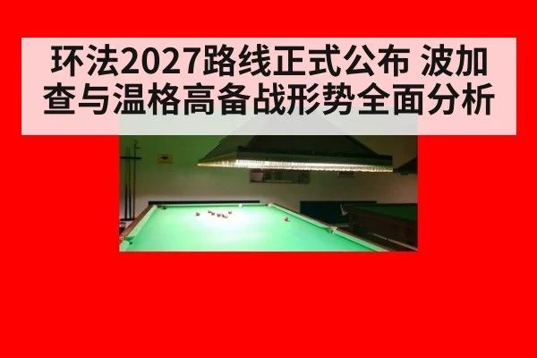 环法2027路线正式公布 波加查与温格高备战形势全面分析