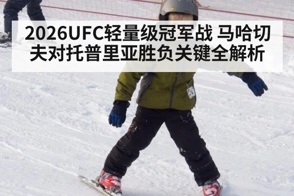 2026UFC轻量级冠军战 马哈切夫对托普里亚胜负关键全解析